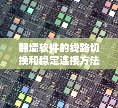 翻墙软件的线路切换和稳定连接方法可以从以下几个方面进行分析和解决