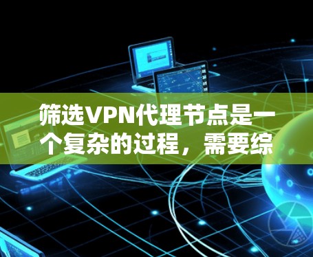 筛选VPN代理节点是一个复杂的过程，需要综合考虑多个因素。以下是一些步骤和建议，帮助您有效地筛选出最佳的VPN代理节点