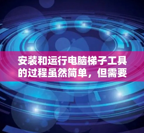 安装和运行电脑梯子工具的过程虽然简单，但需要仔细配置和测试。以下是详细的步骤指南