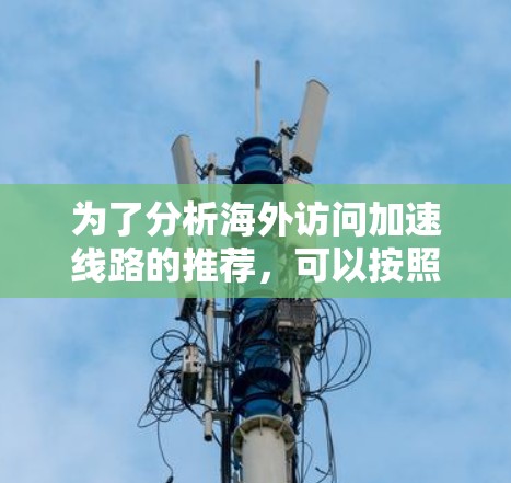 为了分析海外访问加速线路的推荐，可以按照以下步骤进行