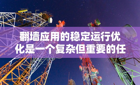 翻墙应用的稳定运行优化是一个复杂但重要的任务，涉及多个方面的考虑。以下是对优化策略的总结和建议