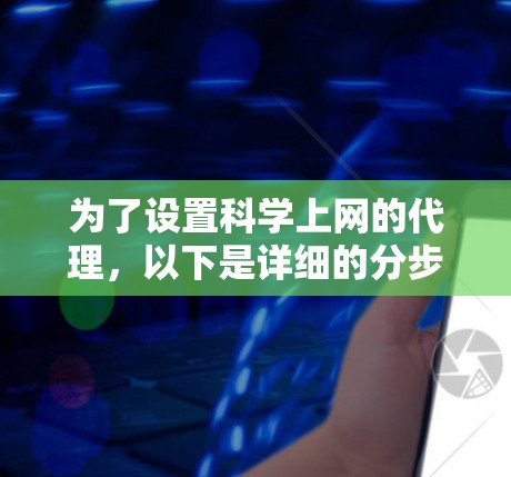 为了设置科学上网的代理，以下是详细的分步指南