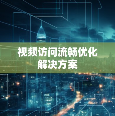 视频访问流畅优化解决方案