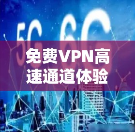 免费VPN高速通道体验分享