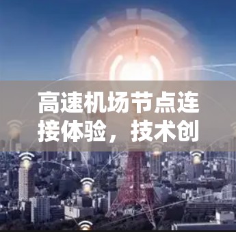 高速机场节点连接体验，技术创新与实践应用