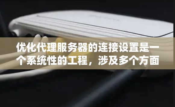 优化代理服务器的连接设置是一个系统性的工程，涉及多个方面的调整和优化。以下是一个结构化的解决方案，帮助您全面提升代理服务器的性能和安全性