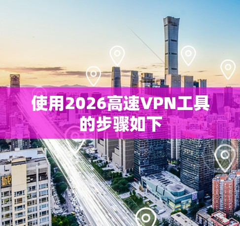 使用2026高速VPN工具的步骤如下