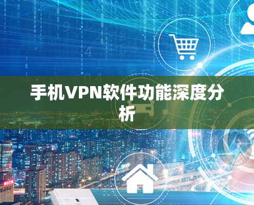 手机VPN软件功能深度分析