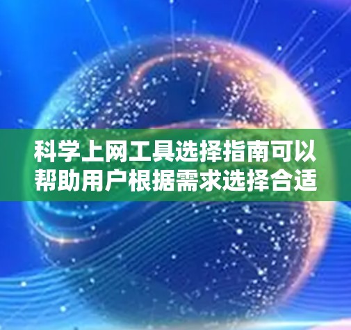 科学上网工具选择指南可以帮助用户根据需求选择合适的工具来进行网络科学研究。以下是针对不同需求和技术背景的科学上网工具选择指南