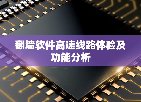 翻墙软件高速线路体验及功能分析