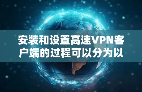 安装和设置高速VPN客户端的过程可以分为以下几个步骤，帮助您顺利完成配置