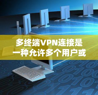 多终端VPN连接是一种允许多个用户或设备同时通过安全加密的通道连接到同一或不同VPN服务器的解决方案。以下是详细的解决方案步骤