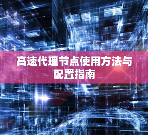 高速代理节点使用方法与配置指南