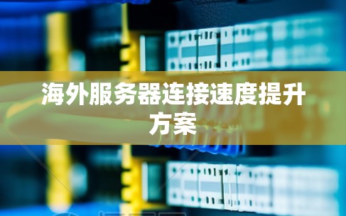 海外服务器连接速度提升方案