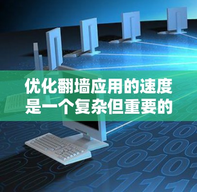 优化翻墙应用的速度是一个复杂但重要的任务，涉及多个方面的考虑和实施。以下是一个有条理的优化方案，结合了前面的思考和建议
