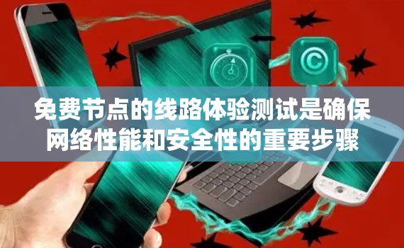 免费节点的线路体验测试是确保网络性能和安全性的重要步骤，尽管资源有限，但通过系统化的方法可以有效完成测试。以下是对测试的详细分解和实施建议