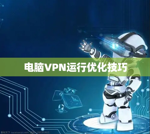 电脑VPN运行优化技巧