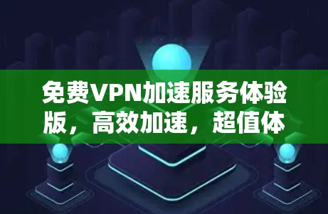 免费VPN加速服务体验版，高效加速，超值体验