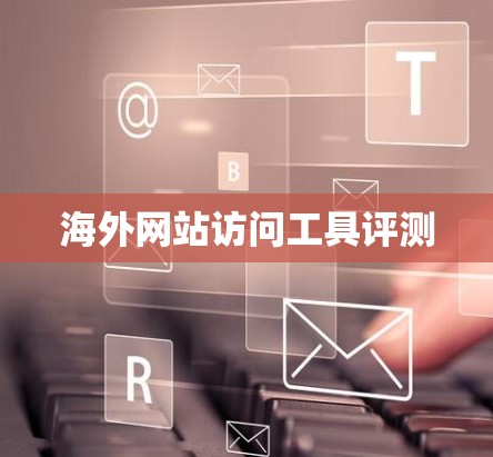 海外网站访问工具评测