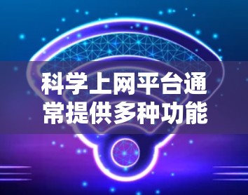 科学上网平台通常提供多种功能，以满足科学研究、学习和交流的需求。以下是一些常见的功能介绍