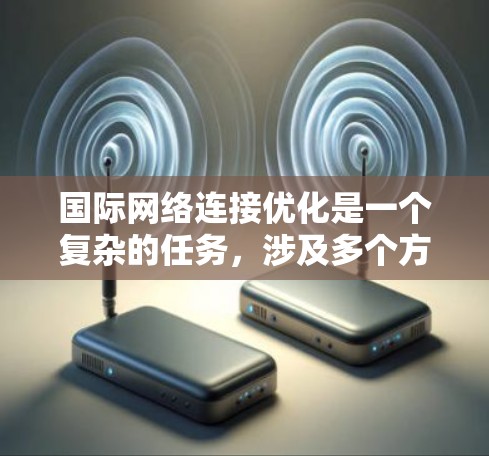 国际网络连接优化是一个复杂的任务，涉及多个方面，包括网络配置、协议优化、监控和问题排查等。以下是一些常用的国际网络连接优化工具和资源，帮助你更好地优化和管理国际网络连接
