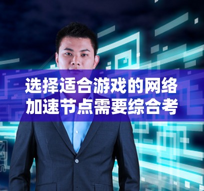 选择适合游戏的网络加速节点需要综合考虑多个因素，以确保最佳的网络性能和安全性。以下是一些关键点和建议