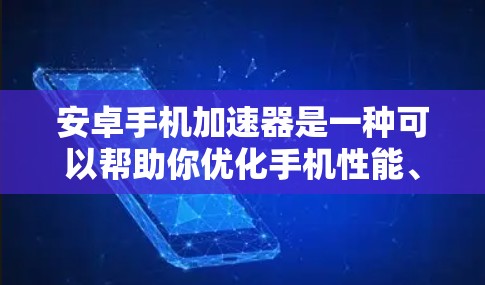 安卓手机加速器是一种可以帮助你优化手机性能、提升运行速度的工具。以下是一些使用安卓手机加速器的基本教程和技巧