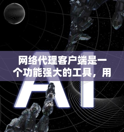 网络代理客户端是一个功能强大的工具，用于管理和处理网络请求，提供多种功能以优化网络性能和安全性。以下是对网络代理客户端功能的详细分析和总结