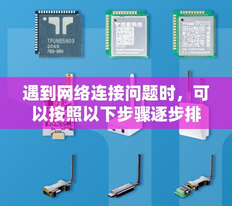 遇到网络连接问题时，可以按照以下步骤逐步排查和解决问题