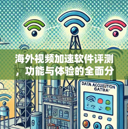 海外视频加速软件评测，功能与体验的全面分析