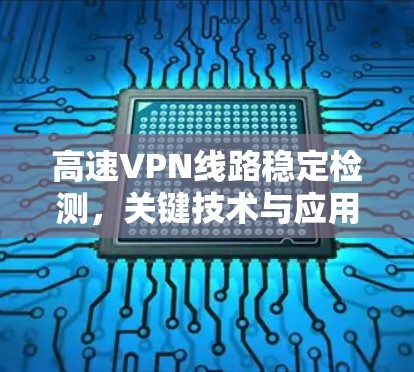 高速VPN线路稳定检测，关键技术与应用分析