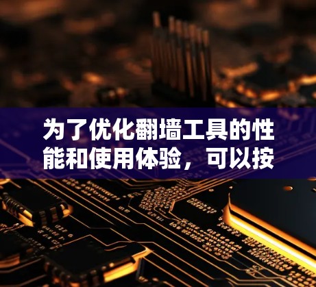 为了优化翻墙工具的性能和使用体验，可以按照以下步骤进行配置