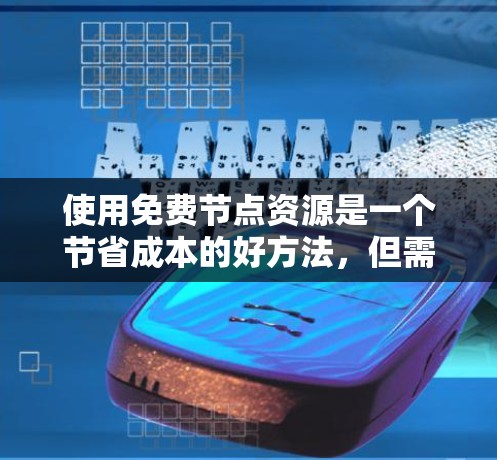 使用免费节点资源是一个节省成本的好方法，但需要仔细规划和管理。以下是分步骤的指南，帮助您顺利获取和使用免费节点资源