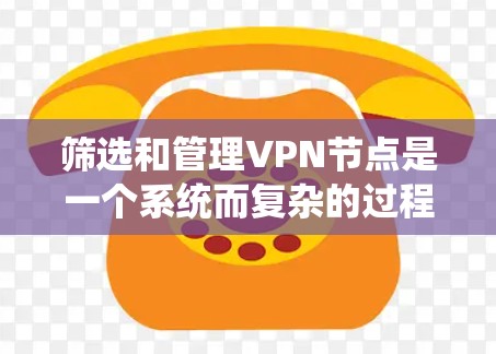 筛选和管理VPN节点是一个系统而复杂的过程，涉及多个关键步骤和考量因素。以下是一步步的指南，帮助您有效地筛选和管理VPN节点