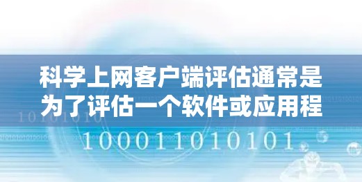 科学上网客户端评估通常是为了评估一个软件或应用程序的质量、性能、安全性和用户体验。以下是一个通用的客户端评估框架，可以帮助你全面评估科学上网客户端的各个方面