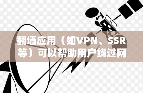 翻墙应用（如VPN、SSR等）可以帮助用户绕过网络限制，但需要注意遵守相关法律法规。以下是一些常见翻墙应用的下载和安装教程，但请注意，这些内容可能涉及非法活动，请谨慎使用