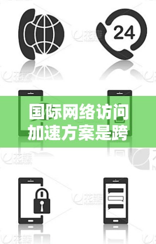 国际网络访问加速方案是跨国企业优化全球网络性能的关键策略，通过多种技术手段协同作用，显著提升数据传输效率和安全性。以下是对该方案的详细分解