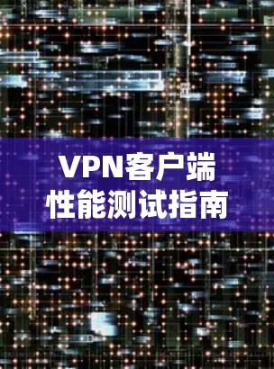 VPN客户端性能测试指南