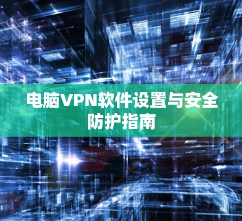 电脑VPN软件设置与安全防护指南