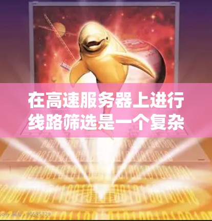 在高速服务器上进行线路筛选是一个复杂但关键的任务，涉及多个步骤和考虑因素。以下是系统化的教程，帮助您有效地进行线路筛选