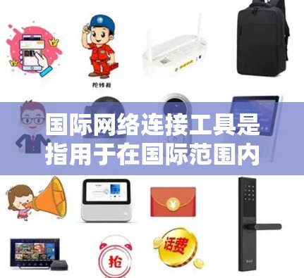 国际网络连接工具是指用于在国际范围内建立、管理和优化网络连接的技术或服务。这些工具可以帮助企业、组织或个人跨越地理边界，实现高效、安全的数据传输和网络通信。以下是一些常见的国际网络连接工具及其分析