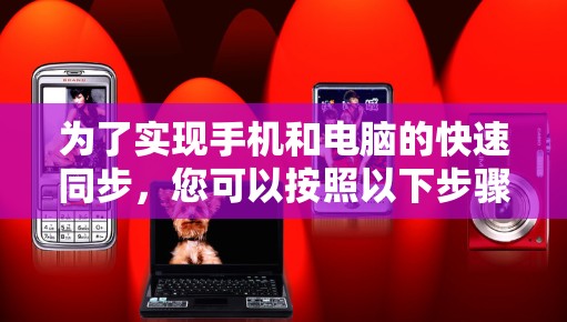 为了实现手机和电脑的快速同步，您可以按照以下步骤进行操作