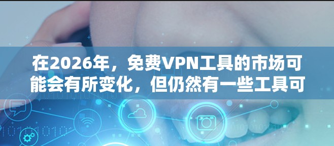 在2026年，免费VPN工具的市场可能会有所变化，但仍然有一些工具可以满足基本需求。以下是一些在2026年可能仍然可用的免费VPN推荐，供你参考