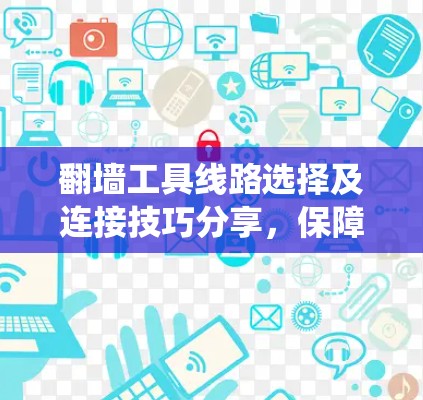 翻墙工具线路选择及连接技巧分享，保障网络安全与系统稳定