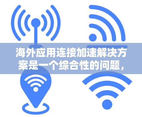 海外应用连接加速解决方案是一个综合性的问题，涉及多种技术和策略来确保用户在国外访问国内应用时的高效和稳定。以下是对该问题的分析和解决方案的总结