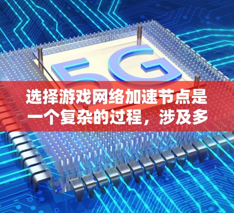 选择游戏网络加速节点是一个复杂的过程，涉及多个因素和考量。以下是一个有条理的步骤指南，帮助您有效选择和配置加速节点以优化游戏体验
