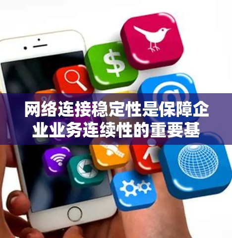 网络连接稳定性是保障企业业务连续性的重要基础，提升网络连接稳定性可以从硬件设备、网络配置、监控与管理、用户行为规范以及环境优化等多个方面入手。以下是一个网络连接稳定性提升方案的总结
