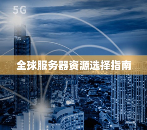 全球服务器资源选择指南