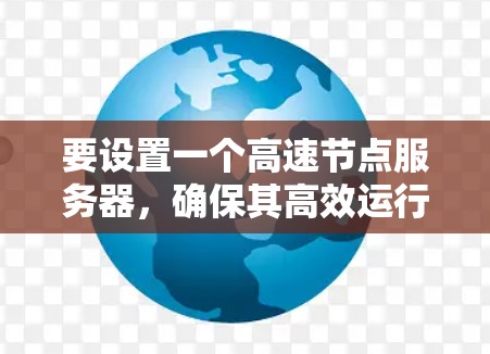 要设置一个高速节点服务器，确保其高效运行和安全，以下是一步步的详细指南