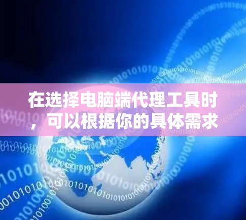 在选择电脑端代理工具时，可以根据你的具体需求来决定，以下是一些常见的代理工具推荐，涵盖了免费和付费选项，适合不同的使用场景